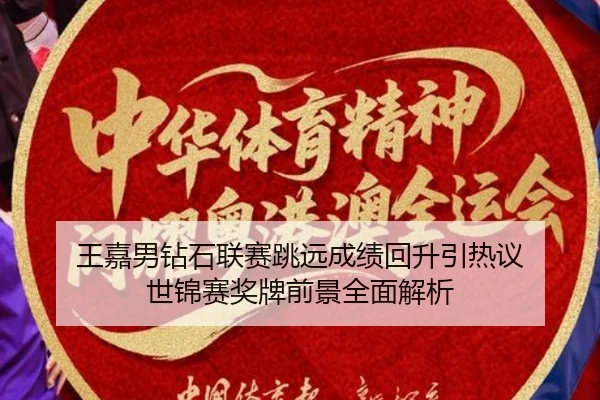 王嘉男钻石联赛跳远成绩回升引热议 世锦赛奖牌前景全面解析