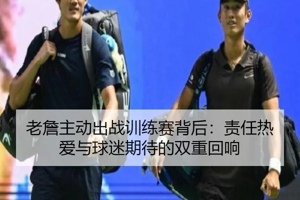 老詹主动出战训练赛背后：责任热爱与球迷期待的双重回响